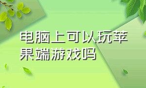 电脑上可以玩苹果端游戏吗