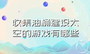 收集油桶建设太空的游戏有哪些