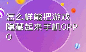 怎么样能把游戏隐藏起来手机oppo