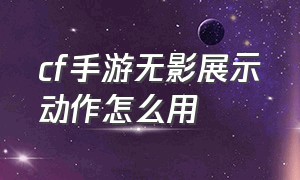 cf手游无影展示动作怎么用