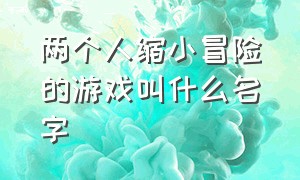 两个人缩小冒险的游戏叫什么名字