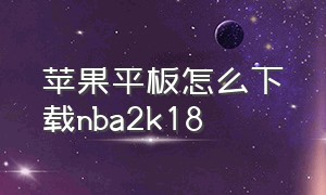 苹果平板怎么下载nba2k18（苹果平板在哪下载nba2k游戏）