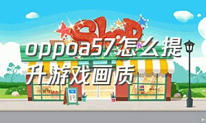 oppoa57怎么提升游戏画质