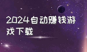 2024自动赚钱游戏下载