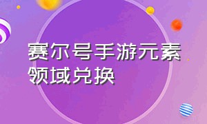 赛尔号手游元素领域兑换（赛尔号手游兑换码2024）