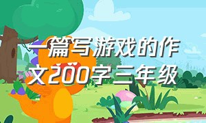 一篇写游戏的作文200字三年级（写一篇关于游戏的作文三年级300字）