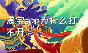 淘宝app为什么打不开（淘宝app为什么总突然打开）