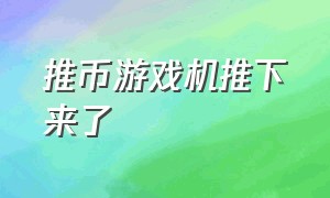 推币游戏机推下来了（推币游戏）