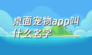 桌面宠物app叫什么名字