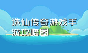 诛仙传奇游戏手游攻略图