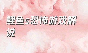 鲤鱼s恐怖游戏解说（鲤鱼解说恐怖游戏合集）