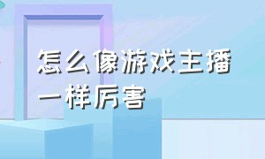 怎么像游戏主播一样厉害