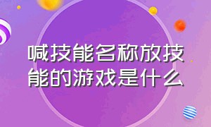 喊技能名称放技能的游戏是什么（上下左右键跳舞的游戏叫什么）