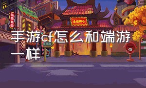 手游cf怎么和端游一样