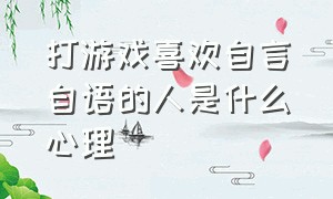 打游戏喜欢自言自语的人是什么心理