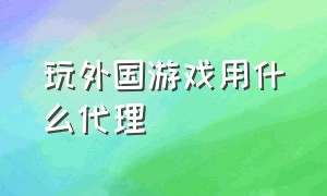 玩外国游戏用什么代理