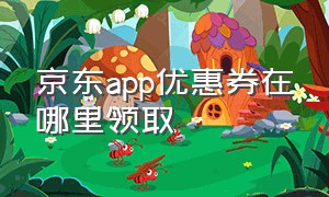 京东app优惠券在哪里领取（京东app下载）