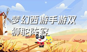 梦幻西游手游双狮驼阵容