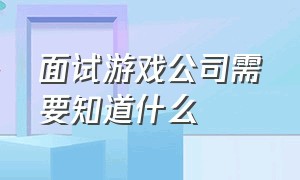 面试游戏公司需要知道什么