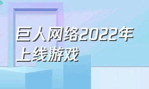 巨人网络2022年上线游戏（巨人网络2024游戏大会）