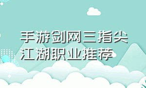 手游剑网三指尖江湖职业推荐
