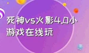 死神vs火影4.0小游戏在线玩（死神vs火影小程序游戏的入口）