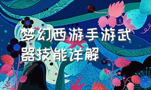梦幻西游手游武器技能详解（梦幻西游手游官方官网网易版）