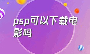 psp可以下载电影吗