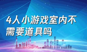 4人小游戏室内不需要道具吗