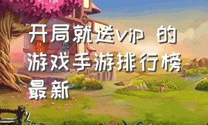 开局就送vip 的游戏手游排行榜最新