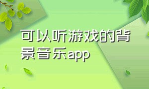 可以听游戏的背景音乐app（有游戏背景音乐）