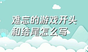 难忘的游戏开头和结尾怎么写