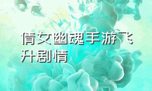 倩女幽魂手游飞升剧情（倩女幽魂手游飞升剧情怎么过）