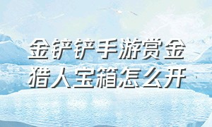 金铲铲手游赏金猎人宝箱怎么开