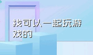 找可以一起玩游戏的（哪里可以找一起玩游戏的朋友）