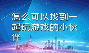 怎么可以找到一起玩游戏的小伙伴