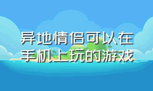 异地情侣可以在手机上玩的游戏