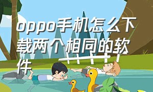 oppo手机怎么下载两个相同的软件