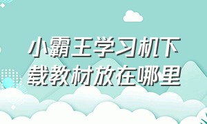 小霸王学习机下载教材放在哪里