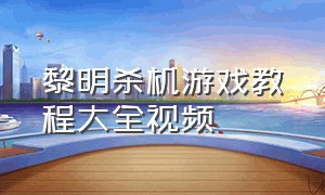 黎明杀机游戏教程大全视频