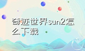 奇迹世界sun2怎么下载