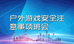 户外游戏安全注意事项班会