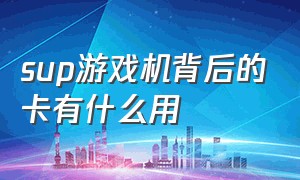 sup游戏机背后的卡有什么用