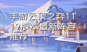 手游云顶之弈11.19版本最新阵容推荐