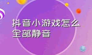 抖音小游戏怎么全部静音