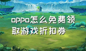 oppo怎么免费领取游戏折扣券