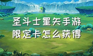 圣斗士星矢手游限定卡怎么获得（圣斗士星矢手游出卡顺序）