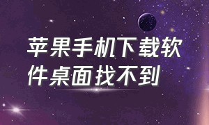 苹果手机下载软件桌面找不到