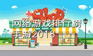 网络游戏排行榜手游2018（大型网络游戏手游排行榜最新排名）