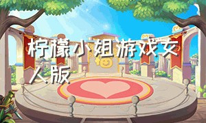 柠檬小姐游戏女人版（柠檬小姐游戏原名叫什么）